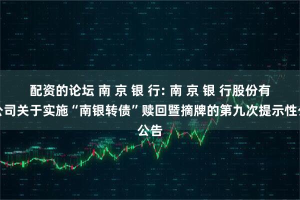 配资的论坛 南 京 银 行: 南 京 银 行股份有限公司关于实施“南银转债”赎回暨摘牌的第九次提示性公告