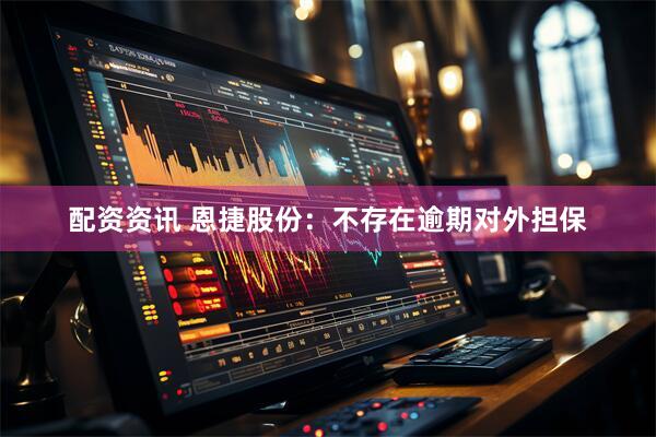 配资资讯 恩捷股份：不存在逾期对外担保