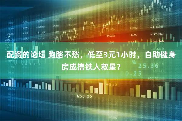 配资的论坛 跑路不愁，低至3元1小时，自助健身房成撸铁人救星？