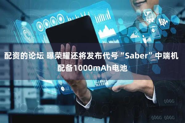配资的论坛 曝荣耀还将发布代号“Saber”中端机 配备1000mAh电池