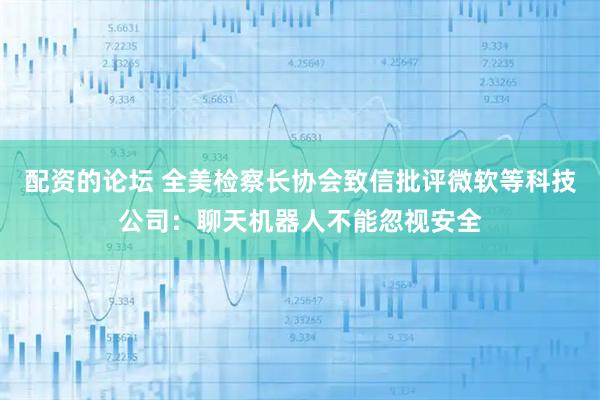 配资的论坛 全美检察长协会致信批评微软等科技公司:聊天机器人不能忽视安全