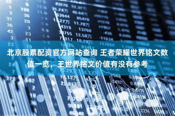北京股票配资官方网站查询 王者荣耀世界铭文数值一览，王世界铭文价值有没有参考